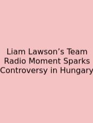 Liam Lawson’s Team Radio Moment Sparks Controversy In Hungary