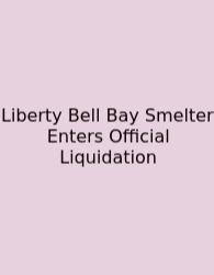 Liberty Bell Bay Smelter Enters Official Liquidation