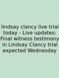 Lindsay Clancy Live Trial Today - Live Updates: Final Witness Testimony In Lindsay Clancy Trial Expected Wednesday