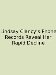 Lindsay Clancy’s Phone Records Reveal Her Rapid Decline