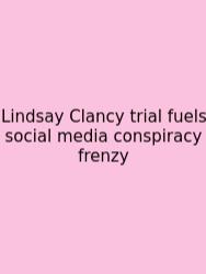 Lindsay Clancy Trial Fuels Social Media Conspiracy Frenzy