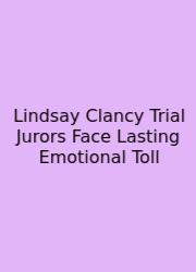 Lindsay Clancy Trial Jurors Face Lasting Emotional Toll