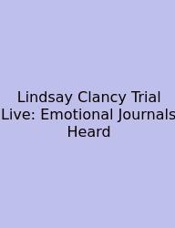 Lindsay Clancy Trial Live: Emotional Journals Heard