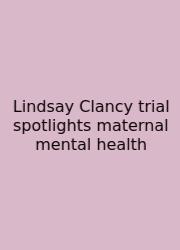 Lindsay Clancy Trial Spotlights Maternal Mental Health
