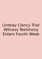 Lindsay Clancy Trial: Witness Testimony Enters Fourth Week