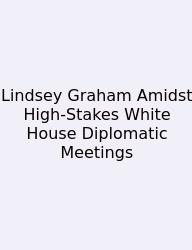 Lindsey Graham Amidst High-Stakes White House Diplomatic Meetings