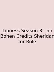 Lioness Season 3: Ian Bohen Credits Sheridan For Role