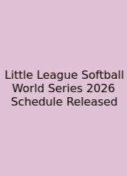 Little League Softball World Series 2026 Schedule Released