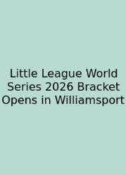 Little League World Series 2026 Bracket Opens In Williamsport