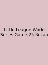Little League World Series Game 25 Recap