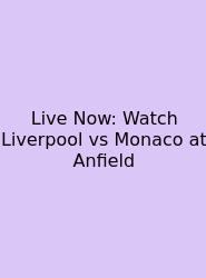 Live Now: Watch Liverpool Vs Monaco At Anfield