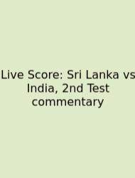 Live Score: Sri Lanka Vs India, 2nd Test Commentary
