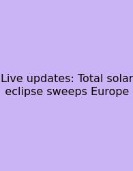 Live Updates: Total Solar Eclipse Sweeps Europe