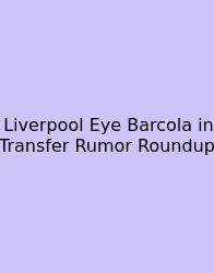 Liverpool Eye Barcola In Transfer Rumor Roundup