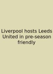 Liverpool Hosts Leeds United In Pre-season Friendly