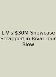 LIV's $30M Showcase Scrapped In Rival Tour Blow