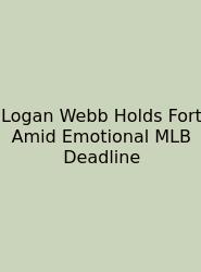 Logan Webb Holds Fort Amid Emotional MLB Deadline