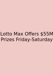 Lotto Max Offers $55M Prizes Friday-Saturday