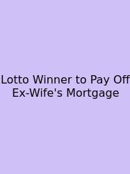 Lotto Winner To Pay Off Ex-Wife's Mortgage