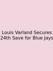 Louis Varland Secures 24th Save For Blue Jays