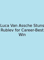 Luca Van Assche Stuns Rublev For Career-Best Win