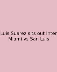 Luis Suarez Sits Out Inter Miami Vs San Luis