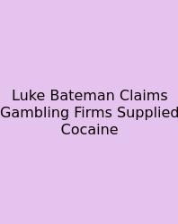 Luke Bateman Claims Gambling Firms Supplied Cocaine
