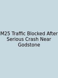 M25 Traffic Blocked After Serious Crash Near Godstone