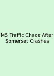 M5 Traffic Chaos After Somerset Crashes