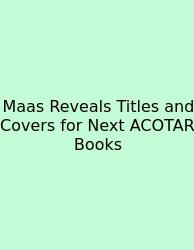 Maas Reveals Titles And Covers For Next ACOTAR Books