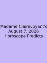 Madame Clairevoyant's August 7, 2026 Horoscope Predicts