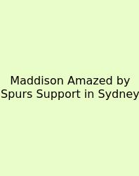 Maddison Amazed By Spurs Support In Sydney