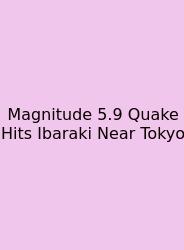 Magnitude 5.9 Quake Hits Ibaraki Near Tokyo