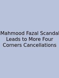 Mahmood Fazal Scandal Leads To More Four Corners Cancellations
