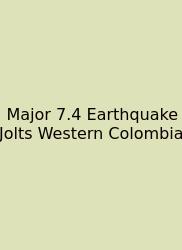 Major 7.4 Earthquake Jolts Western Colombia