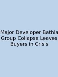 Major Developer Bathla Group Collapse Leaves Buyers In Crisis