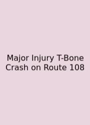 Major Injury T-Bone Crash On Route 108
