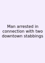 Man Arrested In Connection With Two Downtown Stabbings