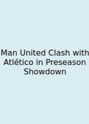 Man United Clash With Atlético In Preseason Showdown
