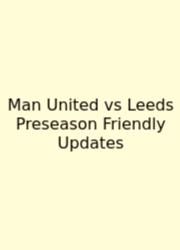 Man United Vs Leeds Preseason Friendly Updates