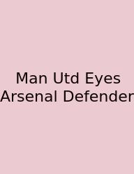 Man Utd Eyes Arsenal Defender