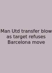 Man Utd Transfer Blow As Target Refuses Barcelona Move