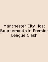 Manchester City Host Bournemouth In Premier League Clash