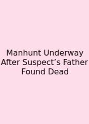 Manhunt Underway After Suspect’s Father Found Dead