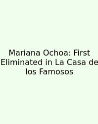 Mariana Ochoa: First Eliminated In La Casa De Los Famosos
