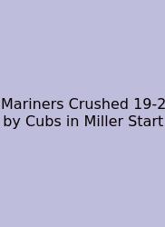 Mariners Crushed 19-2 By Cubs In Miller Start