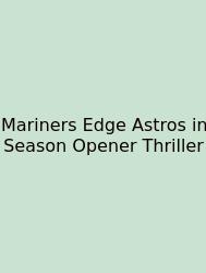 Mariners Edge Astros In Season Opener Thriller