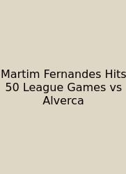 Martim Fernandes Hits 50 League Games Vs Alverca