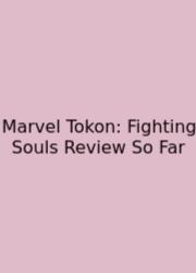 Marvel Tokon: Fighting Souls Review So Far
