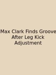 Max Clark Finds Groove After Leg Kick Adjustment